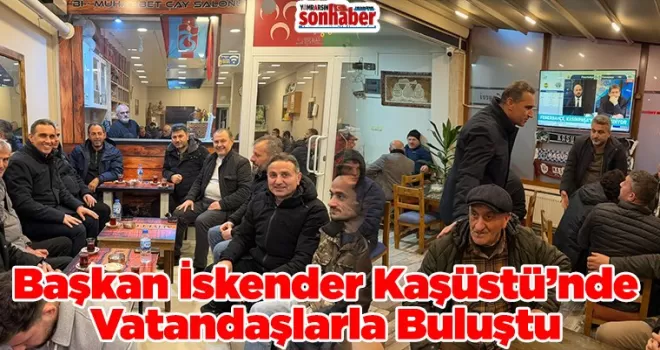 Başkan İskender Kaşüstü’nde Vatandaşlarla Buluştu