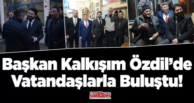 Başkan Kalkışım Özdil’de Vatandaşlarla Buluştu