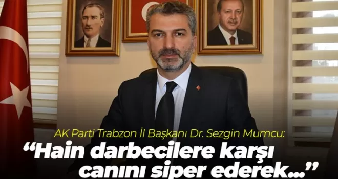 Başkan Mumcu: “Hain darbecilere karşı canını siper ederek...“