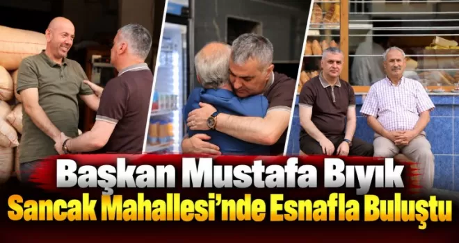 Başkan Mustafa Bıyık Sancak Mahallesi’nde Esnafla Buluştu