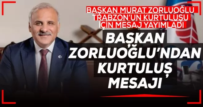 Başkan Zorluoğlu Trabzon’un Kurtuluşu için mesaj yayımladı
