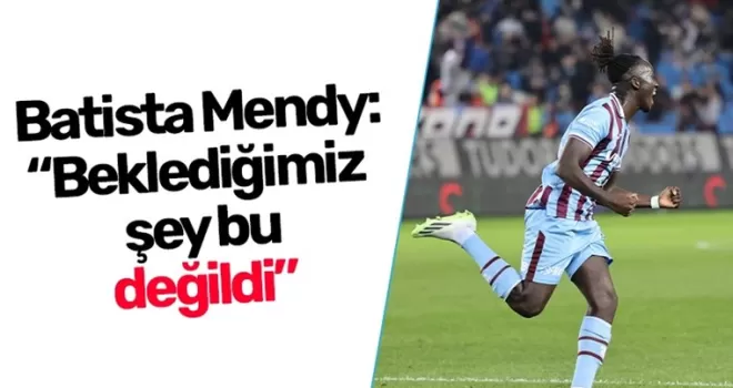 Batista Mendy: “Beklediğimiz şey bu değildi”