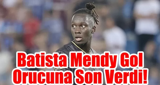 Batista Mendy Gol Hasretine Son Verdi! Performansı Yükselişte
