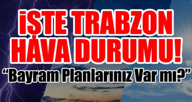 “Bayram Planlarınız Var mı? Trabzon’da Hava Sürprizine Hazır Olun!”
