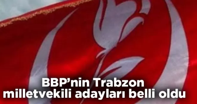 BBP’nin Trabzon milletvekili adaylar belli oldu
