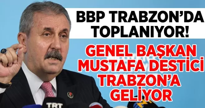 BBP Trabzon’da toplanıyor. Genel Başkan Mustafa Destici de geliyor...