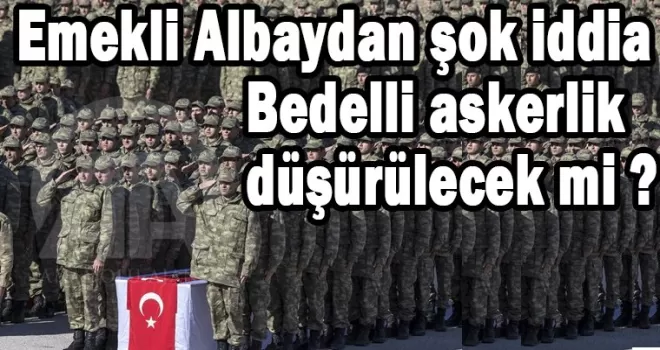 Bedelli askerlik düşürülecek mi? Emekli Albaydan çok konuşulacak iddia