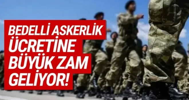 Bedelli askerlik ücretine büyük zam geliyor