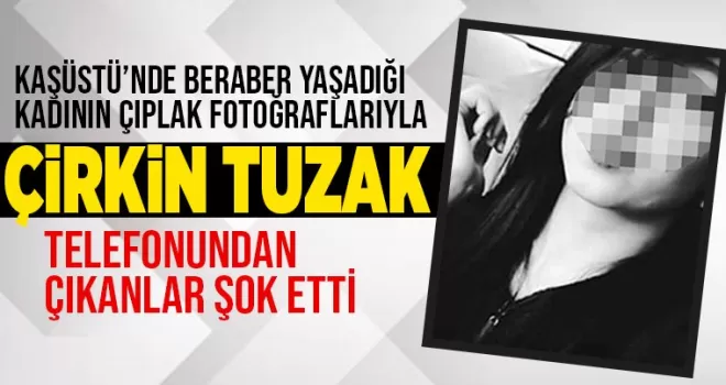 Beraber yaşadığı kadının çıplak fotoğraflarıyla kirli tuzak!