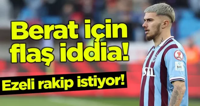 Berat Özdemir için flaş iddia! Ezeli rakip istiyor