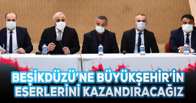 Beşikdüzü'ne Büyükşehir'in eserlerini kazandıracağız