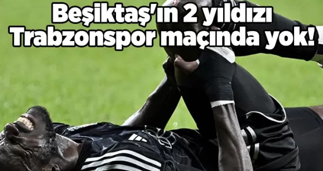 Beşiktaş’ın 2 yıldızı Trabzonspor maçında yok!