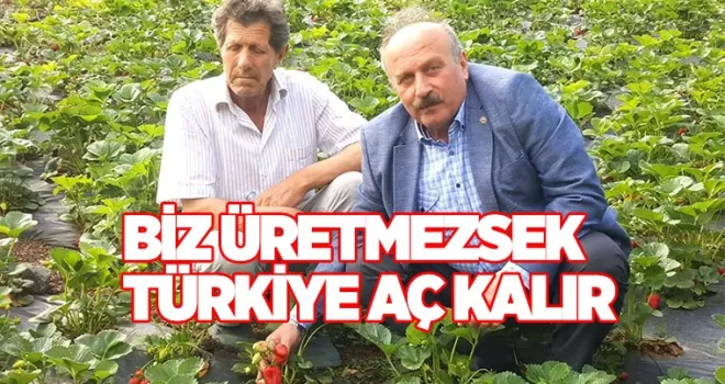 Biz üretmezsek Türkiye aç kalır!