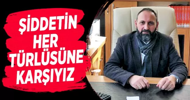 Bizler şiddetin her türlüsüne karşıyız