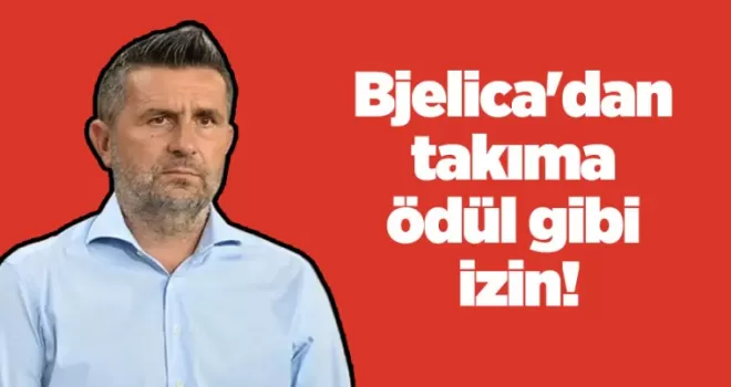 Bjelica’dan takıma ödül gibi izin!