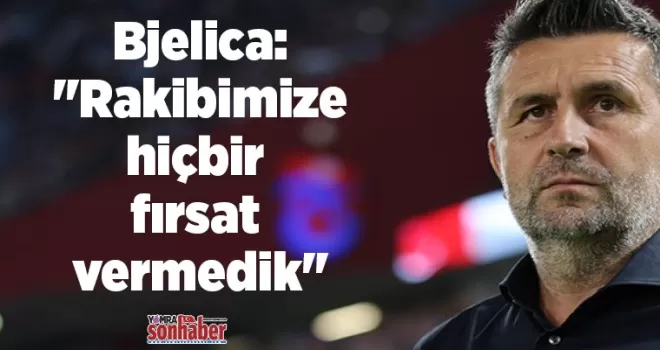 Bjelica: “Rakibimize hiçbir fırsat vermedik“