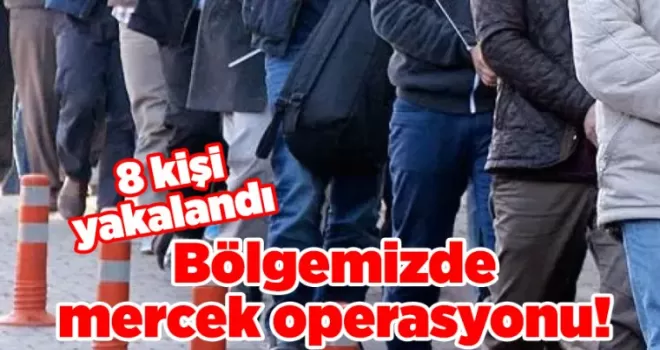 Bölgemizde mercek operasyonu! 8 kişi yakalandı