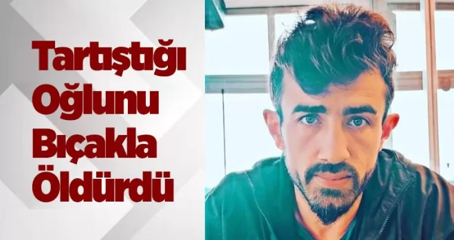 Borç- alacak nedeniyle tartıştığı oğlunu bıçakla öldürdü