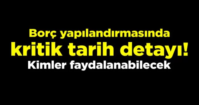 Borç yapılandırmasında kritik tarih detayı! Kimler faydalanabilecek