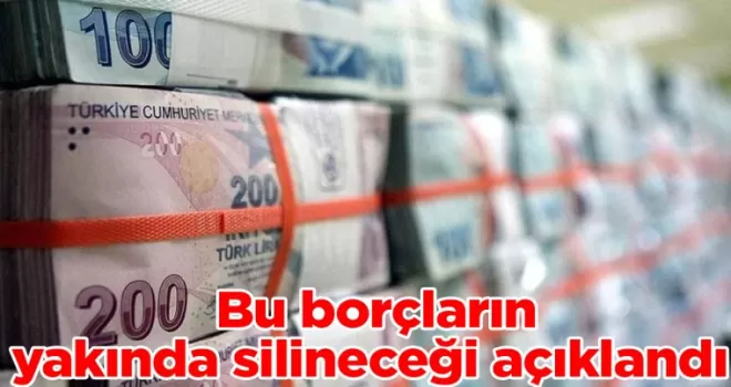 Bu borçların yakında silineceği açıklandı!