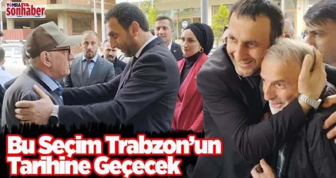 Bu Seçim Trabzon’un  Tarihine Geçecek