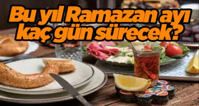 Bu yıl Ramazan ayı kaç gün sürecek? 