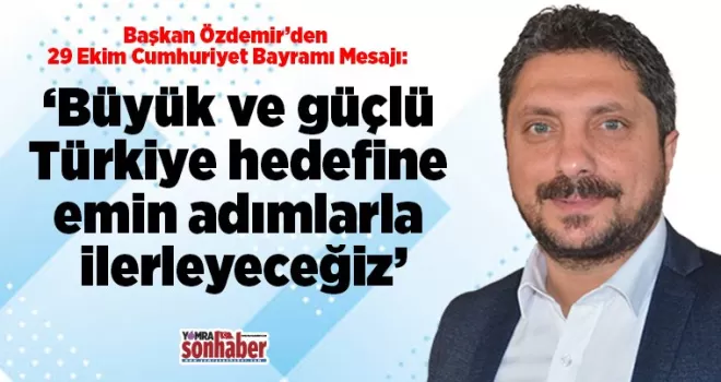 Büyük ve güçlü Türkiye hedefine  emin adımlarla ilerleyeceğiz