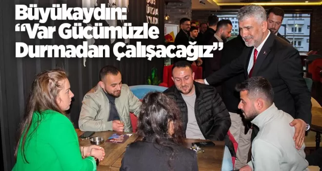 Büyükaydın, “Var Gücümüzle Durmadan Çalışacağız” 