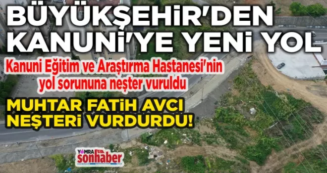 BÜYÜKŞEHİR’DEN KANUNİ’YE YENİ YOL
