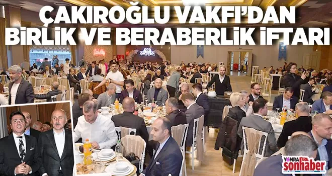 Çakıroğlu Vakfı’ndan birlik ve beraberlik iftarı