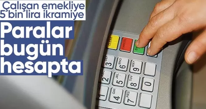 Çalışan emeklilerin hesaplarına 5 bin TL ikramiye bugün yatırılacak