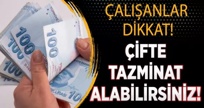 Çalışanlar dikkat! Çifte tazminat alabilirsiniz