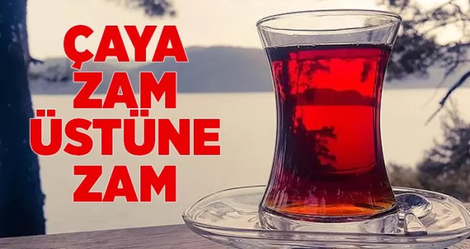 Çaya zam üstüne zam!