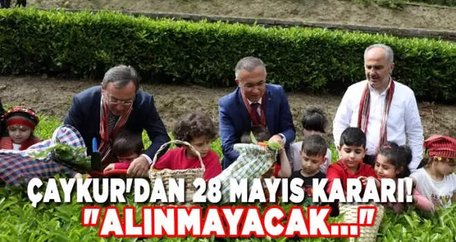 ÇAYKUR’dan 28 Mayıs kararı! “Alınmayacak...“