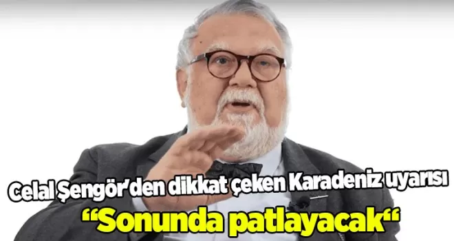 Celal Şengör’den dikkat çeken Karadeniz uyarısı ’Sonunda patlayacak’