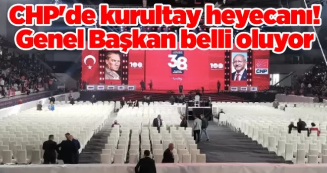 CHP’de kurultay heyecanı! Genel Başkan belli oluyor