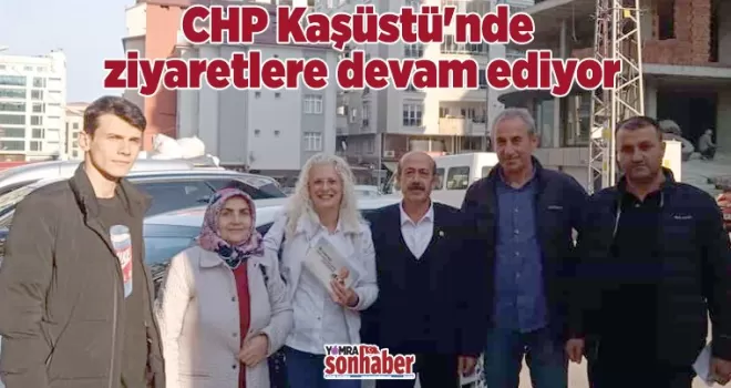 CHP Kaşüstü'nde ziyaretlere devam ediyor