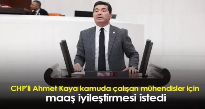 CHP'li Ahmet Kaya kamuda çalışan mühendisler için maaş iyileştirmesi istedi