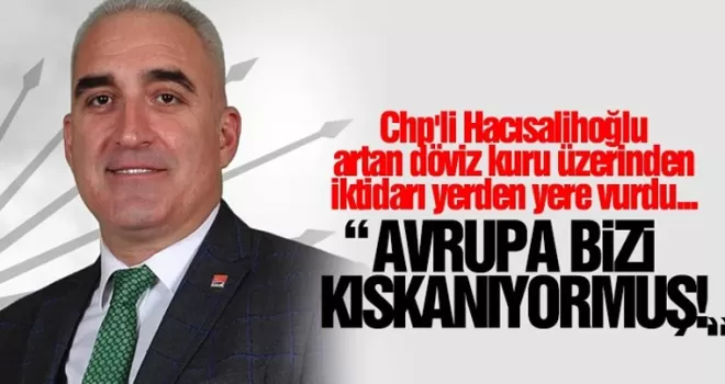 Chp'li Hacısalihoğlu: “Avrupa bizi kıskanıyormuş!“