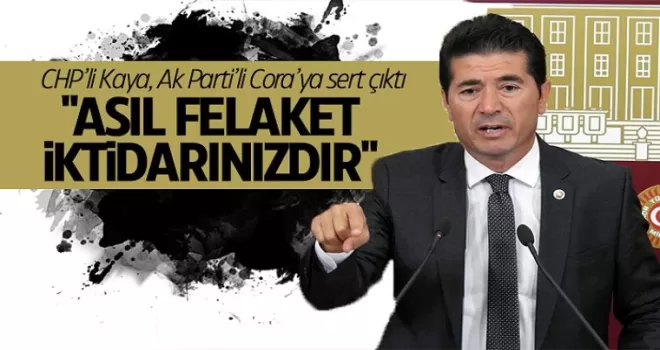 CHP’Lİ Kaya AK Parti’li Cora’ya sert çıktı: “Asıl felaket iktidarınızdır!“