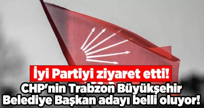 CHP’nin Trabzon Büyükşehir Belediye Başkan adayı belli oluyor! 