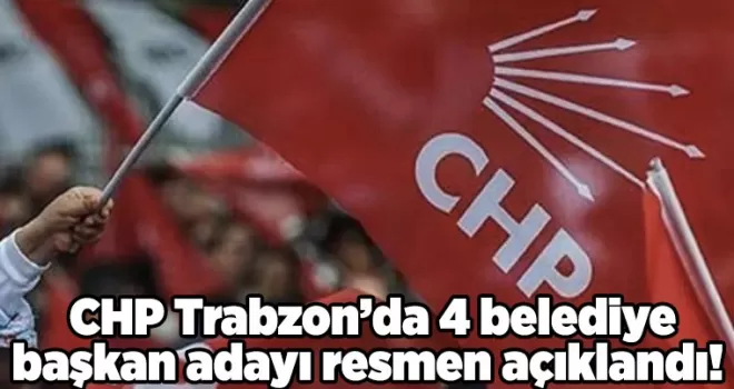 CHP Trabzon’da 4 belediye başkan adayı resmen açıklandı!