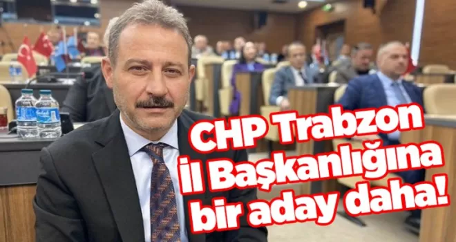CHP Trabzon İl Başkanlığına bir aday daha!