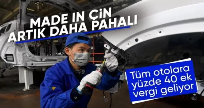 Çin’den ithal edilen tüm otomobillere yüzde 40 ek vergi uygulanacak