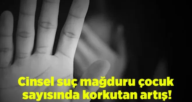 Cinsel suç mağduru çocuk sayısında korkutan artış!