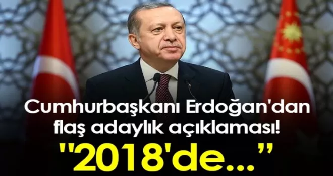 Cumhurbaşkanı Erdoğan'dan flaş adaylık açıklaması! “2018'de...