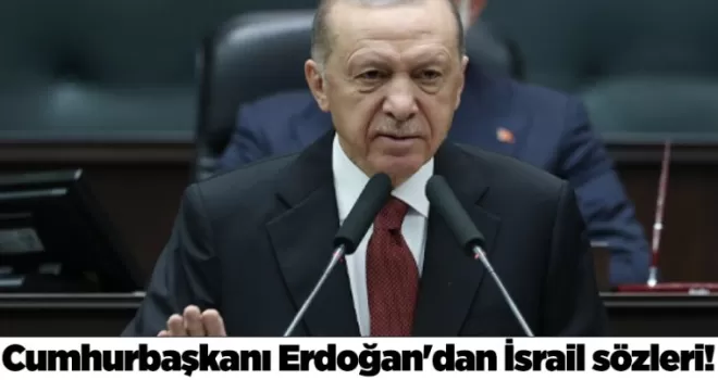 Cumhurbaşkanı Erdoğan’dan İsrail sözleri!