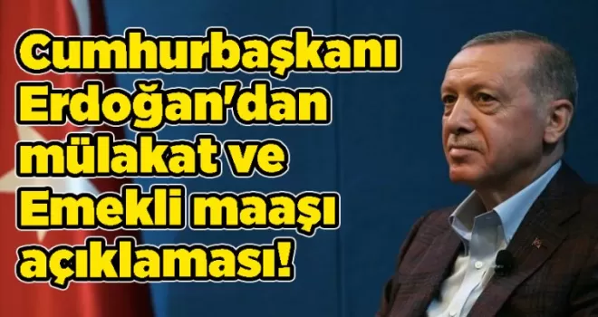 Cumhurbaşkanı Erdoğan’dan mülakat ve Emekli maaşı açıklaması!