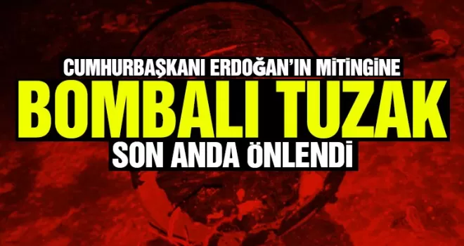 Cumhurbaşkanı Erdoğan'ın mitingine bombalı tuzak! Son anda önlendi