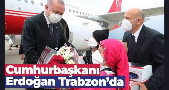 Cumhurbaşkanı Erdoğan Trabzon'a geldi